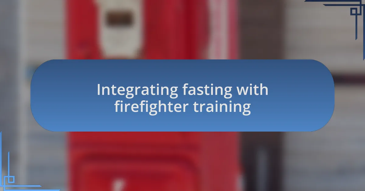 Integrating fasting with firefighter training