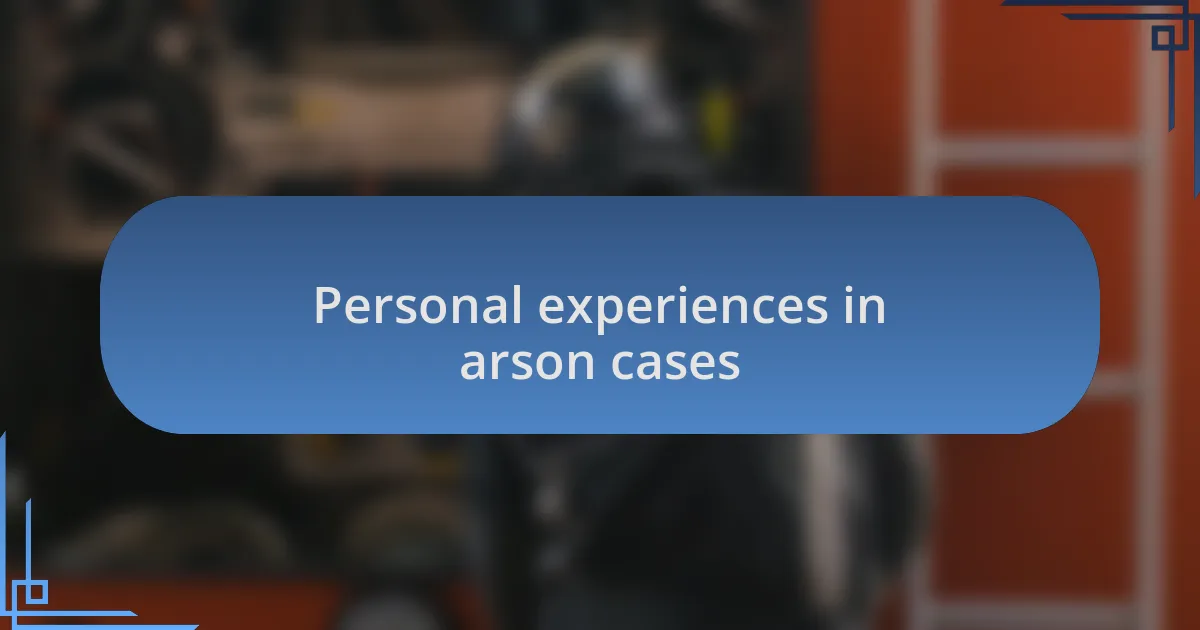 Personal experiences in arson cases