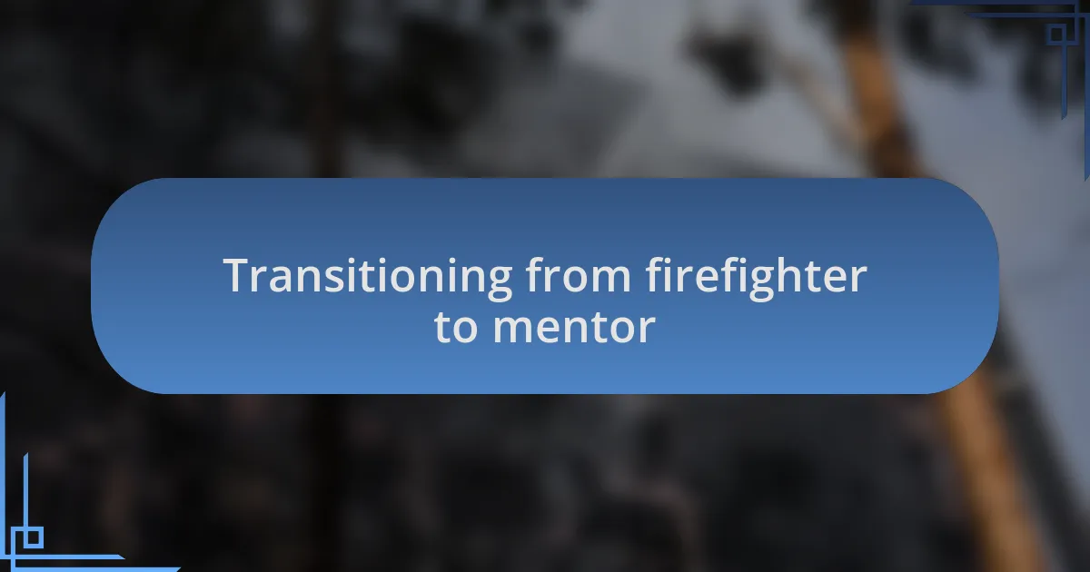 Transitioning from firefighter to mentor