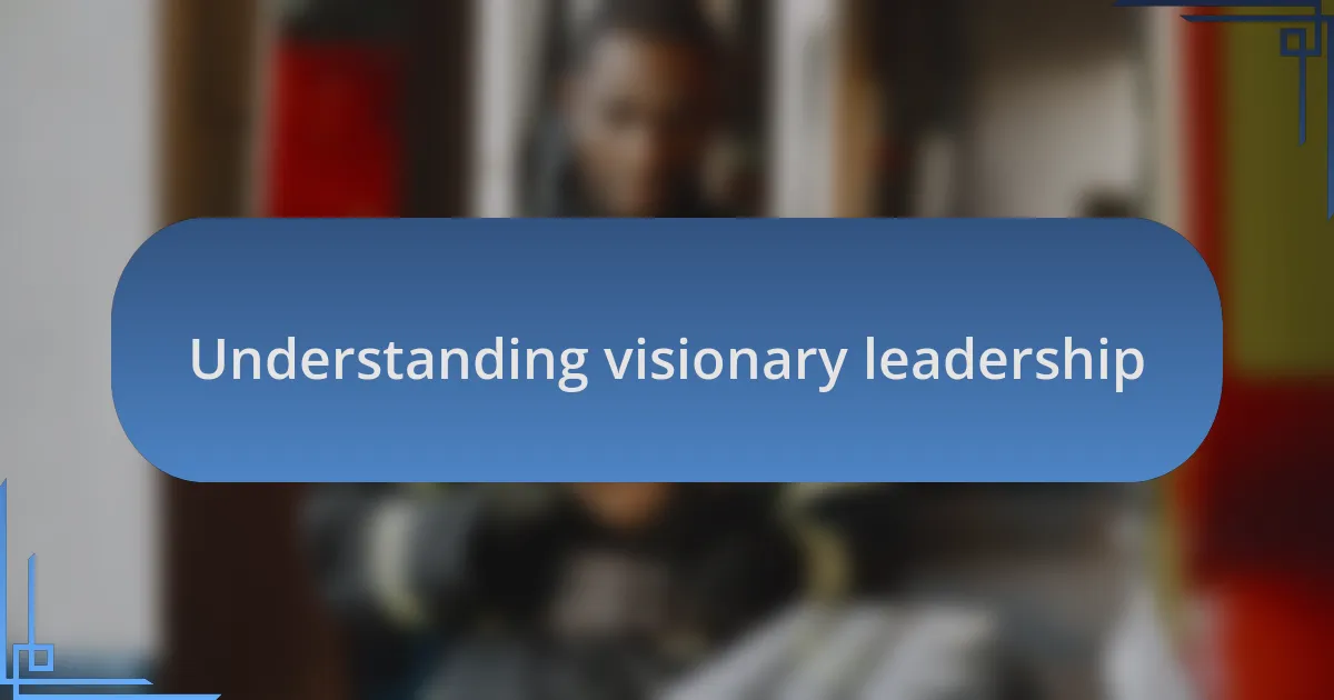 Understanding visionary leadership